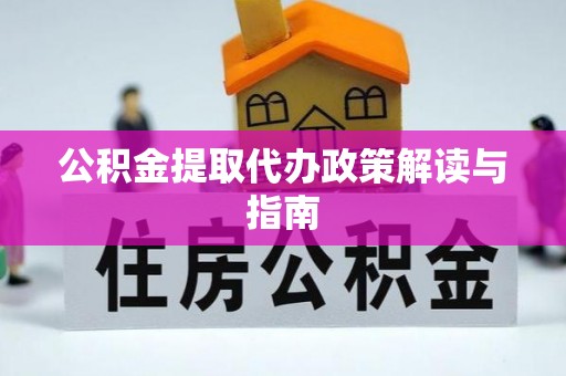 顺庆公积金提取代办政策解读与指南