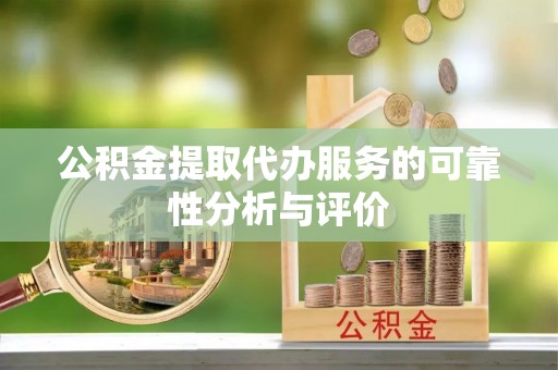 顺庆公积金提取代办服务的可靠性分析与评价