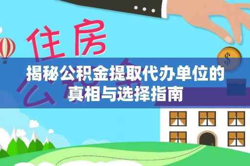 顺庆揭秘公积金提取代办单位的真相与选择指南