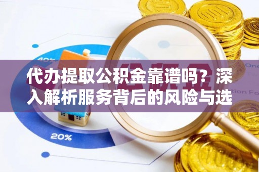 顺庆代办提取公积金靠谱吗？深入解析服务背后的风险与选择