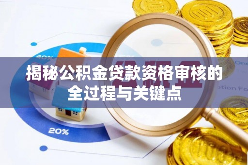 顺庆揭秘公积金贷款资格审核的全过程与关键点