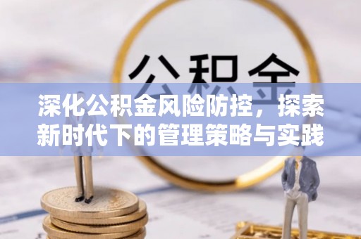 顺庆深化公积金风险防控，探索新时代下的管理策略与实践