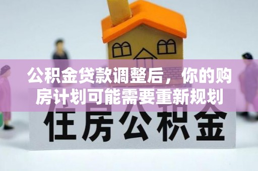 顺庆公积金贷款调整后，你的购房计划可能需要重新规划