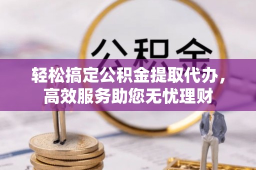 顺庆轻松搞定公积金提取代办，高效服务助您无忧理财
