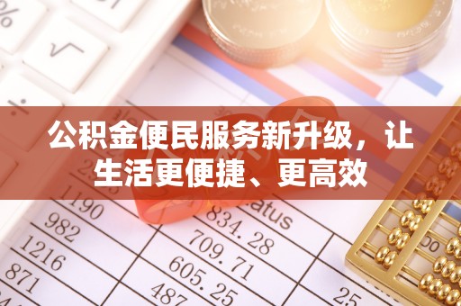 顺庆公积金便民服务新升级，让生活更便捷、更高效