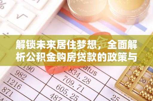 顺庆解锁未来居住梦想，全面解析公积金购房贷款的政策与优势