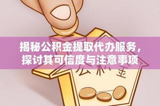 顺庆揭秘公积金提取代办服务，探讨其可信度与注意事项