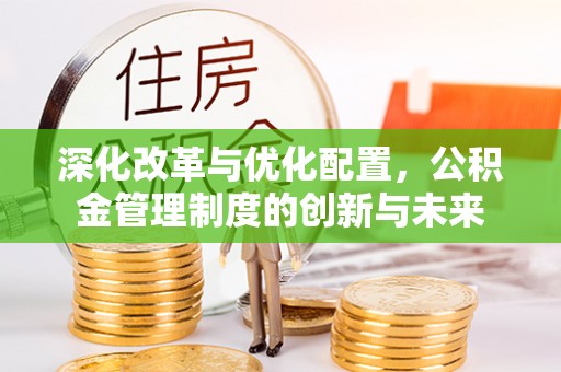 顺庆深化改革与优化配置，公积金管理制度的创新与未来