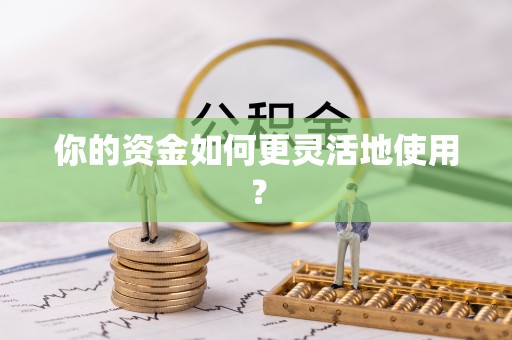 顺庆你的资金如何更灵活地使用？