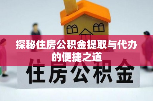 顺庆探秘住房公积金提取与代办的便捷之道