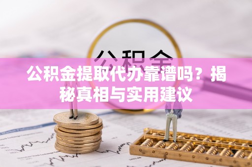 顺庆公积金提取代办靠谱吗？揭秘真相与实用建议