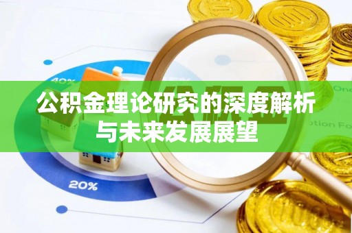 顺庆公积金理论研究的深度解析与未来发展展望