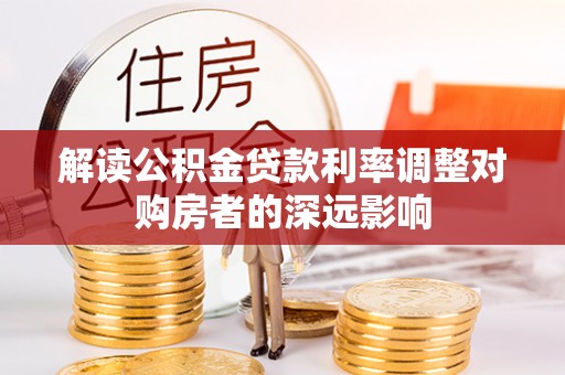 顺庆解读公积金贷款利率调整对购房者的深远影响