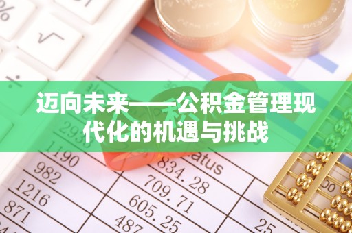 顺庆迈向未来——公积金管理现代化的机遇与挑战