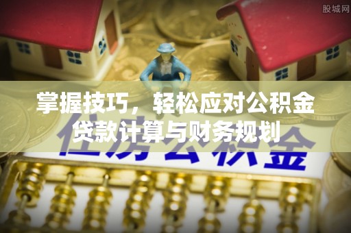 顺庆掌握技巧，轻松应对公积金贷款计算与财务规划