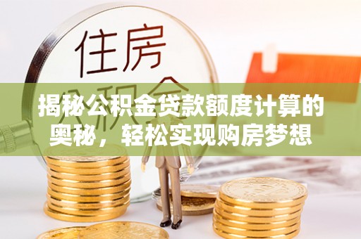 顺庆揭秘公积金贷款额度计算的奥秘，轻松实现购房梦想
