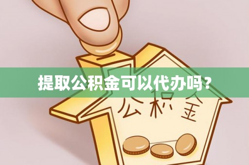 顺庆提取公积金可以代办吗？