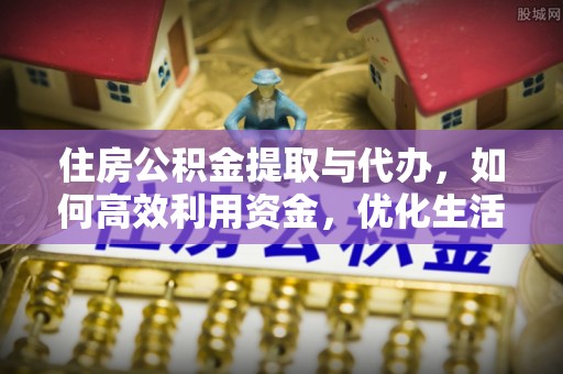 顺庆住房公积金提取与代办，如何高效利用资金，优化生活品质