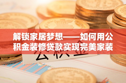顺庆解锁家居梦想——如何用公积金装修贷款实现完美家装