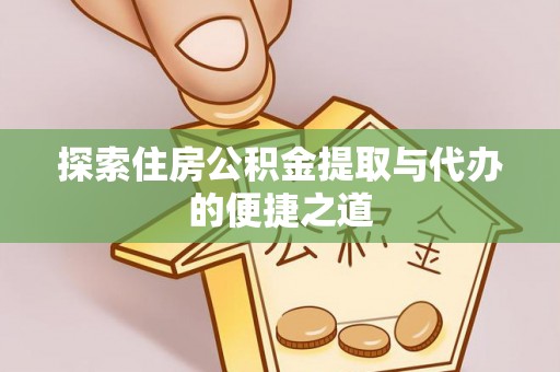 顺庆探索住房公积金提取与代办的便捷之道