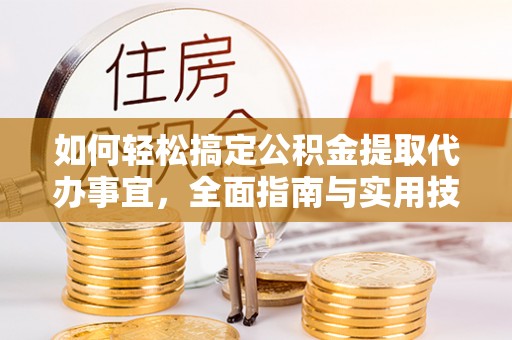 顺庆如何轻松搞定公积金提取代办事宜，全面指南与实用技巧