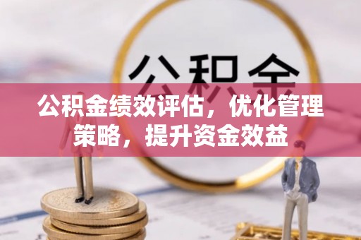 顺庆公积金绩效评估，优化管理策略，提升资金效益