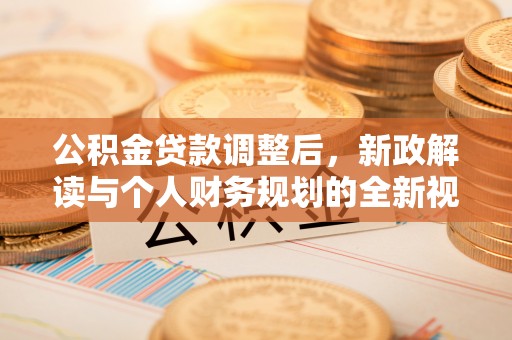 顺庆公积金贷款调整后，新政解读与个人财务规划的全新视角