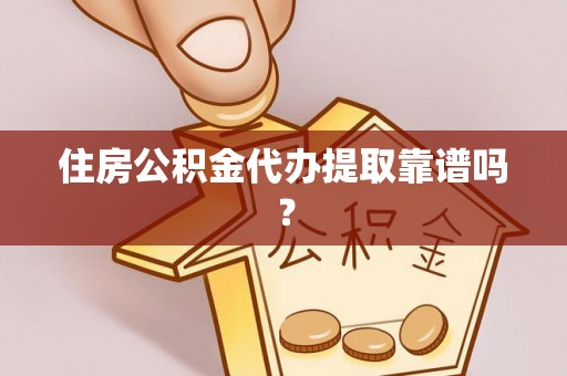 顺庆住房公积金代办提取靠谱吗？
