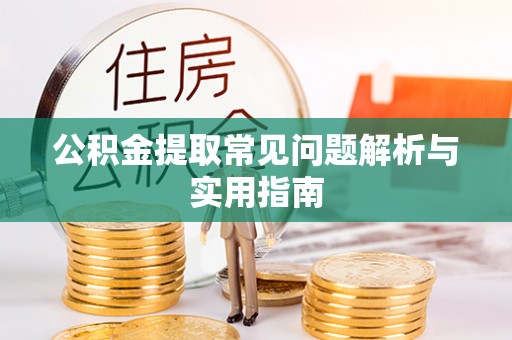 顺庆公积金提取常见问题解析与实用指南