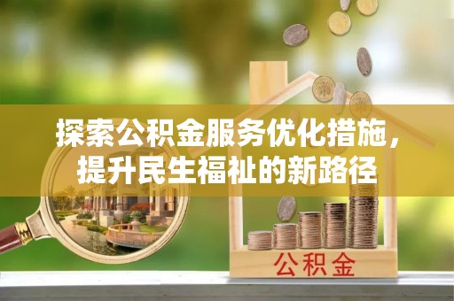 顺庆探索公积金服务优化措施，提升民生福祉的新路径