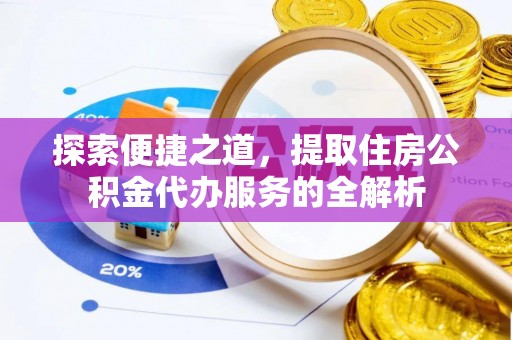 顺庆探索便捷之道，提取住房公积金代办服务的全解析
