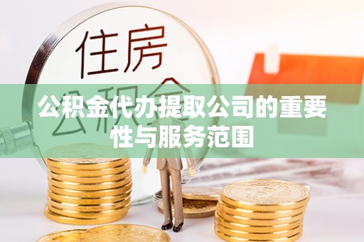 顺庆公积金代办提取公司的重要性与服务范围