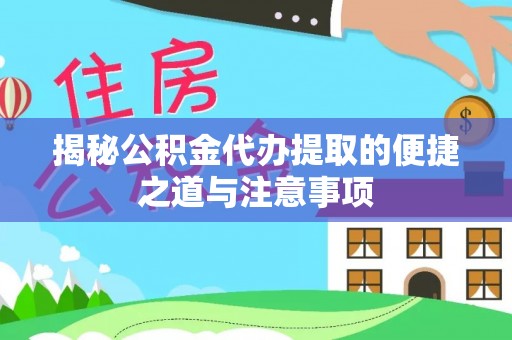 顺庆揭秘公积金代办提取的便捷之道与注意事项