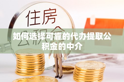顺庆如何选择可靠的代办提取公积金的中介