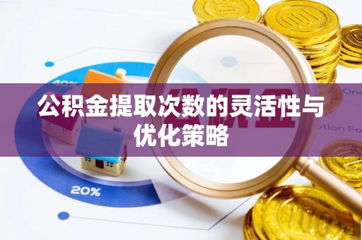 顺庆公积金提取次数的灵活性与优化策略