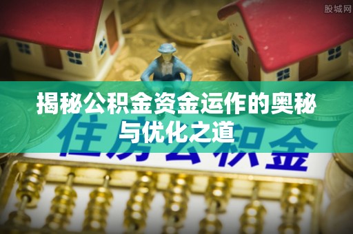 顺庆揭秘公积金资金运作的奥秘与优化之道
