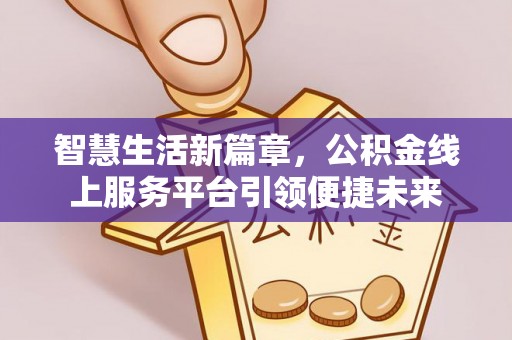 顺庆智慧生活新篇章，公积金线上服务平台引领便捷未来