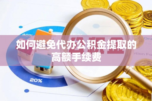 顺庆如何避免代办公积金提取的高额手续费