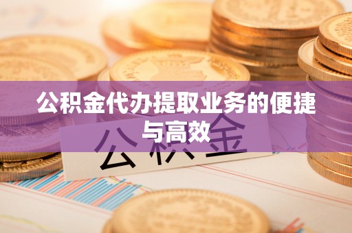 顺庆公积金代办提取业务的便捷与高效