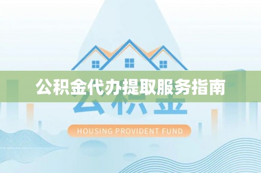 顺庆公积金代办提取服务指南