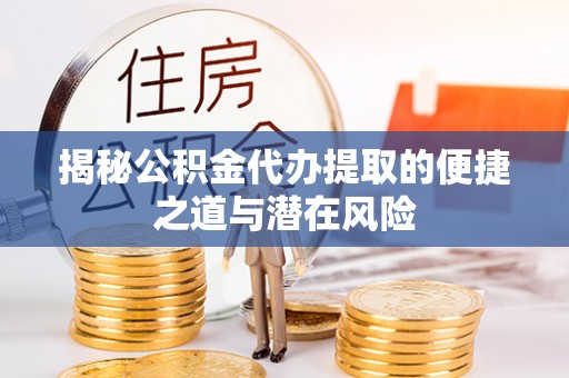 顺庆揭秘公积金代办提取的便捷之道与潜在风险