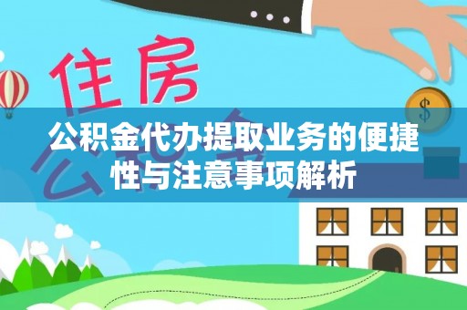 顺庆公积金代办提取业务的便捷性与注意事项解析
