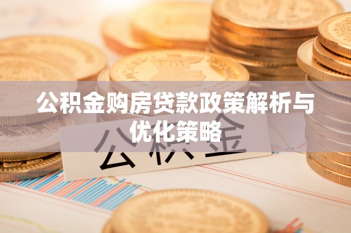 顺庆公积金购房贷款政策解析与优化策略