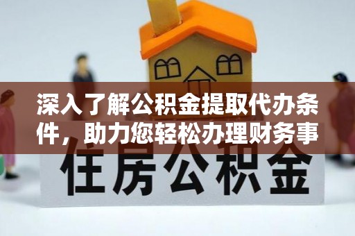 顺庆深入了解公积金提取代办条件，助力您轻松办理财务事务