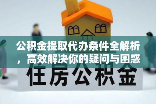 顺庆公积金提取代办条件全解析，高效解决你的疑问与困惑