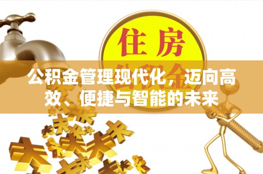 顺庆公积金管理现代化，迈向高效、便捷与智能的未来