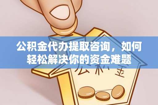 顺庆公积金代办提取咨询，如何轻松解决你的资金难题