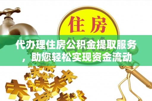顺庆代办理住房公积金提取服务，助您轻松实现资金流动