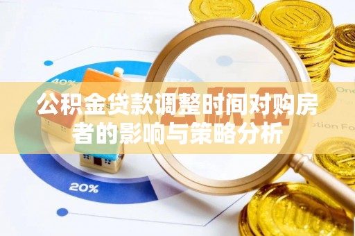 顺庆公积金贷款调整时间对购房者的影响与策略分析