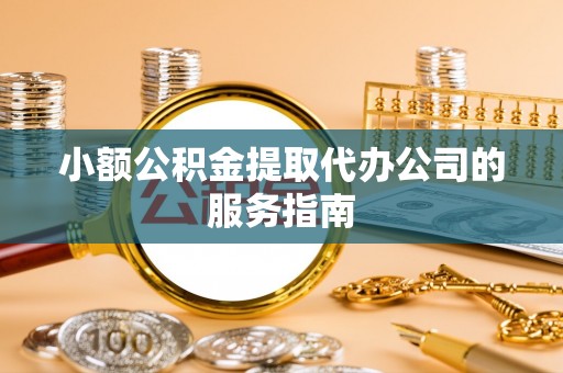 顺庆小额公积金提取代办公司的服务指南